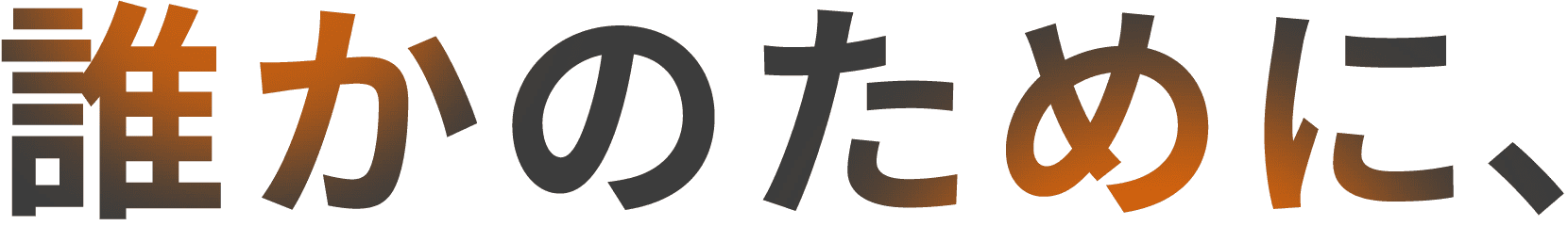誰かのために、夢中になれる。